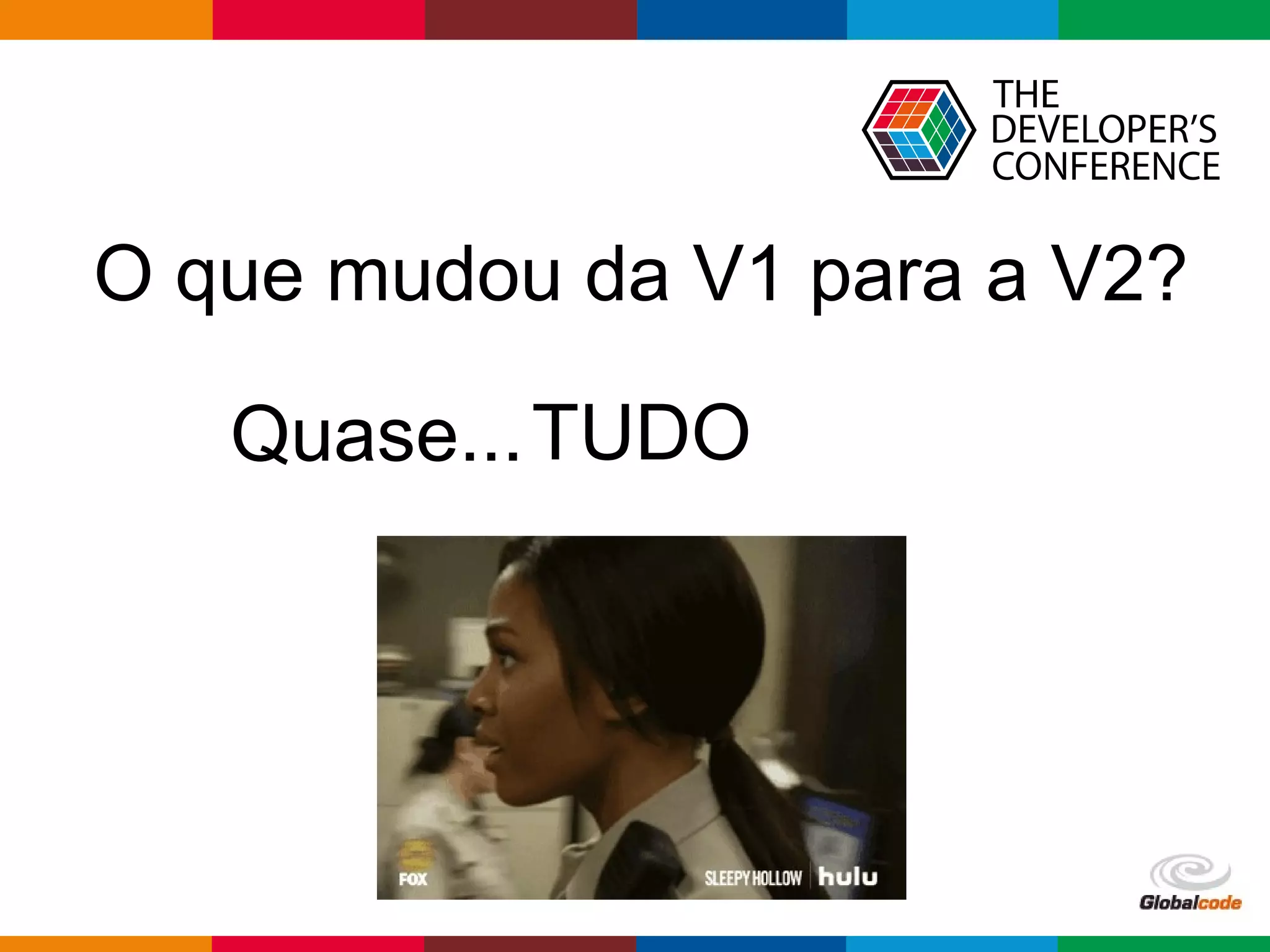 Globalcode – Open4education
O que mudou da V1 para a V2?
TUDOQuase...
 