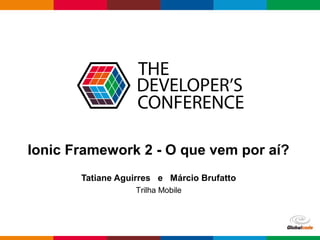 Globalcode – Open4education
Ionic Framework 2 - O que vem por aí?
Tatiane Aguirres e Márcio Brufatto
Trilha Mobile
 