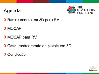 Globalcode – Open4education
Agenda
Rastreamento em 3D para RV
MOCAP
MOCAP para RV
Case: rastreamento de pistola em 3D
Conclusão
 