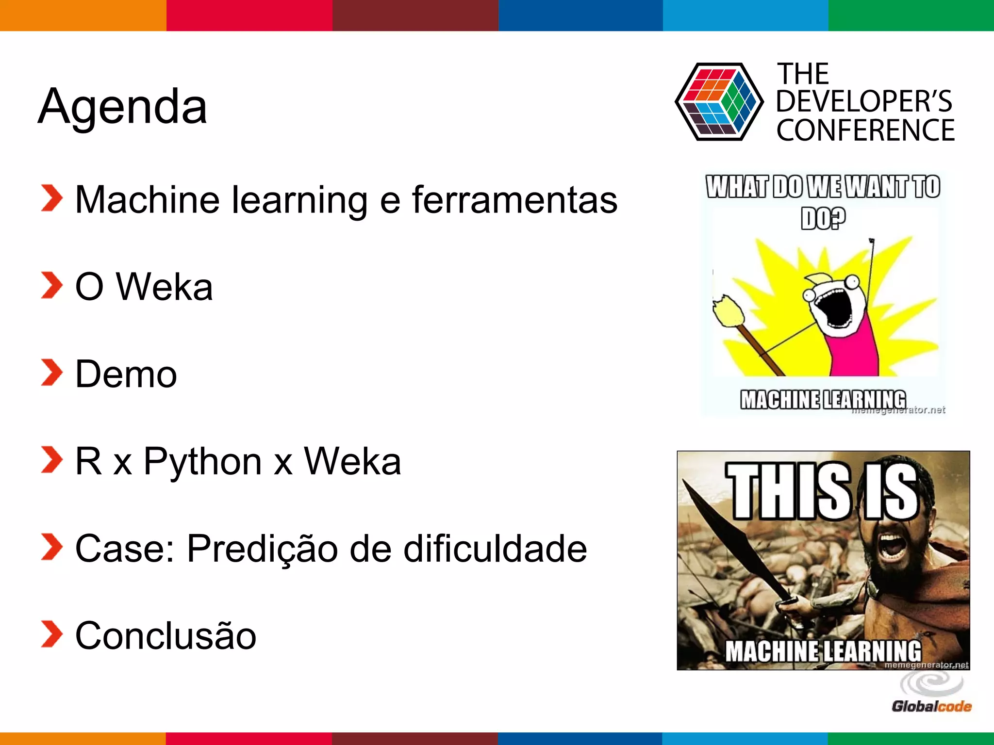 Globalcode – Open4education
Agenda
Machine learning e ferramentas
O Weka
Demo
R x Python x Weka
Case: Predição de dificuldade
Conclusão
 