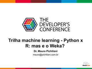 Globalcode – Open4education
Trilha machine learning - Python x
R: mas e o Weka?
Dr. Mauro Pichiliani
mauro@pichiliani.com.br
 