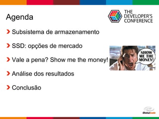 Globalcode – Open4education
Agenda
Subsistema de armazenamento
SSD: opções de mercado
Vale a pena? Show me the money!
Análise dos resultados
Conclusão
 