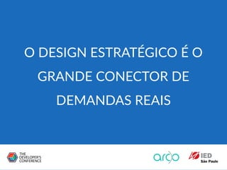 O DESIGN ESTRATÉGICO É O
GRANDE CONECTOR DE
DEMANDAS REAIS
 
