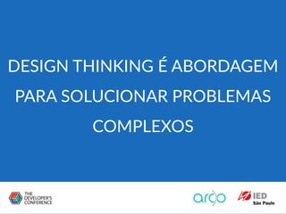 DESIGN THINKING É ABORDAGEM
PARA SOLUCIONAR PROBLEMAS
COMPLEXOS
 