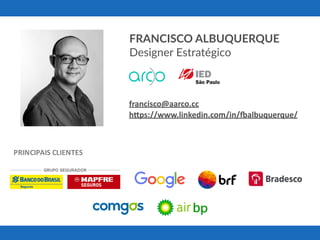 PRINCIPAIS	CLIENTES
FRANCISCO ALBUQUERQUE
Designer Estratégico
francisco@aarco.cc	
h-ps://www.linkedin.com/in/7albuquerque/	
 