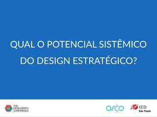 QUAL O POTENCIAL SISTÊMICO
DO DESIGN ESTRATÉGICO?
 