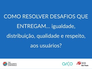 COMO RESOLVER DESAFIOS QUE
ENTREGAM… igualdade,
distribuição, qualidade e respeito,
aos usuários?
 