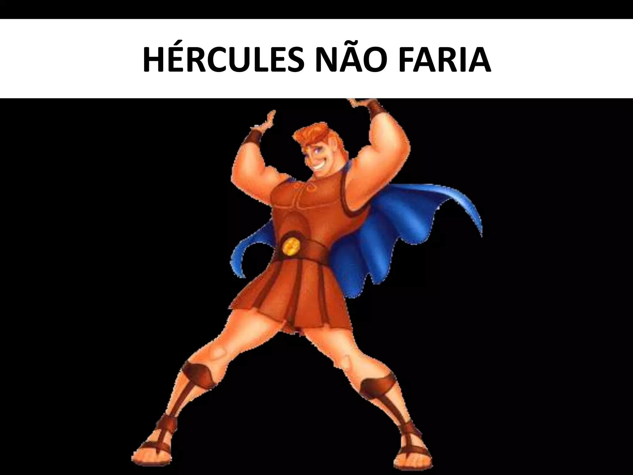 HÉRCULES NÃO FARIA