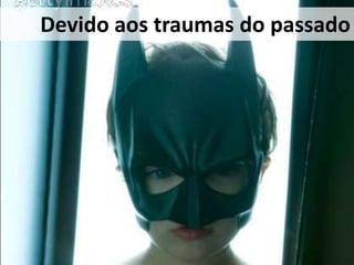 Devidoaos traumas do passado