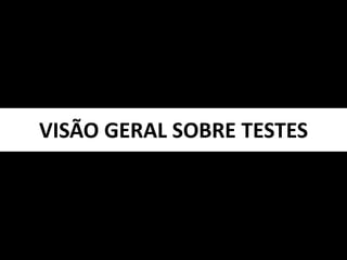 VISÃO GERAL SOBRE TESTES