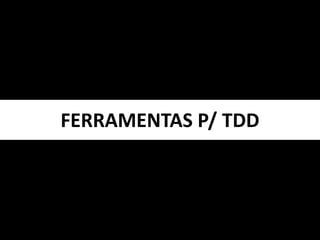 FERRAMENTAS P/ TDD