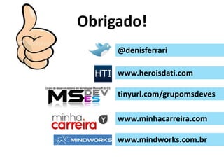 Obrigado!@denisferrariwww.heroisdati.comtinyurl.com/grupomsdeveswww.minhacarreira.comwww.mindworks.com.br