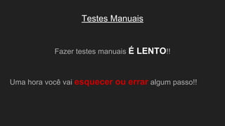 Testes Manuais
Fazer testes manuais É LENTO!!
Uma hora você vai esquecer ou errar algum passo!!
 
