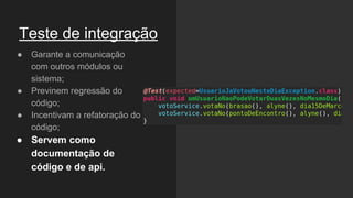Teste de integração
● Garante a comunicação
com outros módulos ou
sistema;
● Previnem regressão do
código;
● Incentivam a refatoração do
código;
● Servem como
documentação de
código e de api.
 