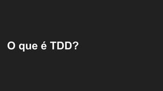 O que é TDD?
 