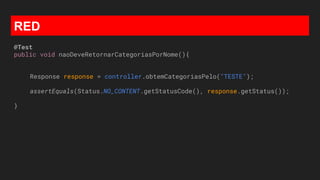 RED
@Test
public void naoDeveRetornarCategoriasPorNome(){
Response response = controller.obtemCategoriasPelo("TESTE");
assertEquals(Status.NO_CONTENT.getStatusCode(), response.getStatus());
}
 