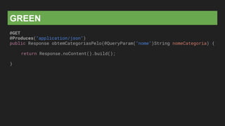 GREEN
@GET
@Produces("application/json")
public Response obtemCategoriasPelo(@QueryParam("nome")String nomeCategoria) {
return Response.noContent().build();
}
 