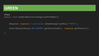 GREEN
@Test
public void naoDeveRetornarCategoriasPorNome(){
Response response = controller.obtemCategoriasPelo("TESTE");
assertEquals(Status.NO_CONTENT.getStatusCode(), response.getStatus());
}
 