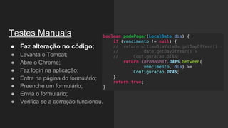 Testes Manuais
● Faz alteração no código;
● Levanta o Tomcat;
● Abre o Chrome;
● Faz login na aplicação;
● Entra na página do formulário;
● Preenche um formulário;
● Envia o formulário;
● Verifica se a correção funcionou.
 