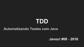 TDD
Automatizando Testes com Java
Javou! #08 - 2016
 