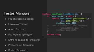 Testes Manuais
● Faz alteração no código;
● Levanta o Tomcat;
● Abre o Chrome;
● Faz login na aplicação;
● Entra na página do formulário;
● Preenche um formulário;
● Envia o formulário;
 