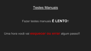 Testes Manuais
Fazer testes manuais É LENTO!!
Uma hora você vai esquecer ou errar algum passo!!
 