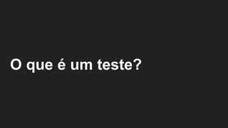 O que é um teste?
 