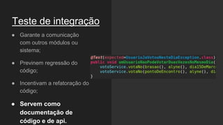 Teste de integração
● Garante a comunicação
com outros módulos ou
sistema;
● Previnem regressão do
código;
● Incentivam a refatoração do
código;
● Servem como
documentação de
código e de api.
 