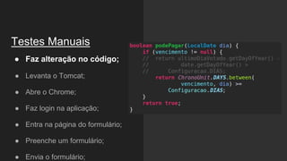 Testes Manuais
● Faz alteração no código;
● Levanta o Tomcat;
● Abre o Chrome;
● Faz login na aplicação;
● Entra na página do formulário;
● Preenche um formulário;
● Envia o formulário;
 