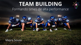 TEAM BUILDING
Formando times de alta performance
Mayra Souza
 