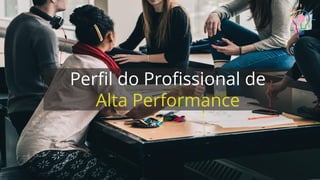 Perﬁl do Proﬁssional de
Alta Performance
 