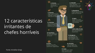 12 características
irritantes de
chefes horríveis
Fonte: Annelise Gripp
 