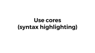 Use cores
(syntax highlighting)
 