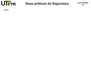 Luiz Arthur
       Boas práticas de Segurança       23

Fim!
 