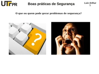 Luiz Arthur
        Boas práticas de Segurança                      5


O que ou quem pode gerar problemas de segurança?
 