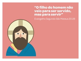“O ﬁlho do homem não
veio para ser servido,
mas para servir”
Evangelho Segundo São Mateus 20:28

 