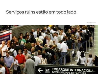 Serviços ruins estão em todo lado
Fonte: Folhapress

 