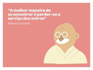 “A melhor maneira de
se encontrar é perder-se a
serviço dos outros”
Mahatma Gandhi

 