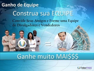 Ganho de Equipe
Construa sua EQUIPE
=
Ganhe muito MAI$$$
Convide Seus Amigos e Forme uma Equipe
de Divulgadores e Vendedores
 
