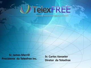 Sr. James Merrill
Presidente da Telexfree Inc.
Sr. Carlos Vanzeler
Diretor da Telexfree
 