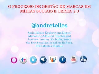 O PROCESSO DE GESTÃO DE MARCAS EM MÍDIAS SOCIAIS E CRISES 2.0<br />@andretelles<br />Social Media Explorer and Digital Mar...