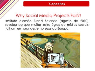 Conceitos<br />Why Social Media Projects Fail?! <br />Instituto alemão BrandScience(agosto de 2010) revelou porque muitas ...