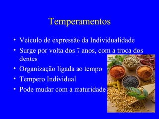 Temperamentos
• Veículo de expressão da Individualidade
• Surge por volta dos 7 anos, com a troca dos
dentes
• Organização ligada ao tempo
• Tempero Individual
• Pode mudar com a maturidade
 
