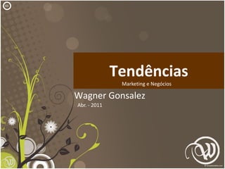 cc




                   Tendências
                    Marketing e Negócios

     Wagner Gonsalez
     Abr. - 2011




                                           1
 