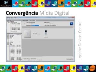 Adobe Device  Central Convergência  Mídia Digital 