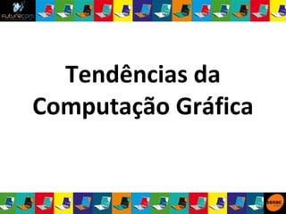 Tendências da Computação Gráfica 