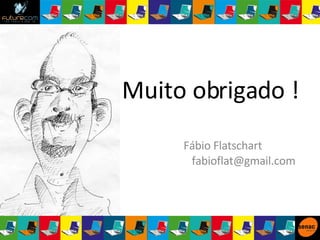 Muito obrigado ! Fábio Flatschart  [email_address] 