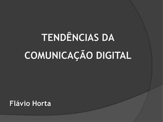 TENDÊNCIAS DA COMUNICAÇÃO DIGITAL Flávio Horta 