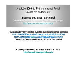 Não perca também os dois eventos que acontecerão casados: 12/11/2009 – Evento de Encerramento do Prêmio 2009 13/11/2009 – Congresso do Instituto Intranet Portal Centro de Convenções Santo Amaro – Senac-SP Conheça também o  Instituto Intranet Portal :  http://www.intranetportal.org.br 