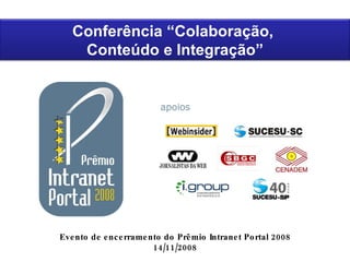 Evento de encerramento do Prêmio Intranet Portal 2008 14/11/2008 Conferência “Colaboração,  Conteúdo e Integração” 